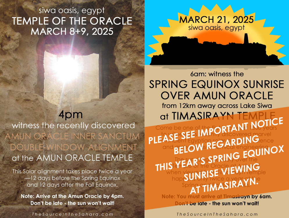 March 8 + 9, 2025 Amun Oracle Inner Sanctum Double-Window Alignment, 4pm... March 21, 2025 Timasirayn Temple / Amun Oracle Equinox Alignment, 6am. Don't be late the sun won't wait!